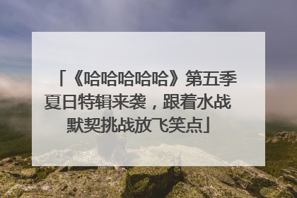 《哈哈哈哈哈》第五季夏日特辑来袭，跟着水战默契挑战放飞笑点