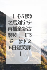 《折腰》之后刘宇宁再播全新古装剧，《书卷一梦》26日登荧屏