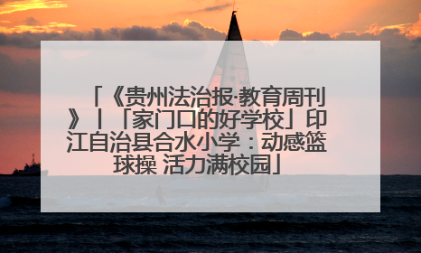 《贵州法治报·教育周刊》丨「家门口的好学校」印江自治县合水小学：动感篮球操 活力满校园