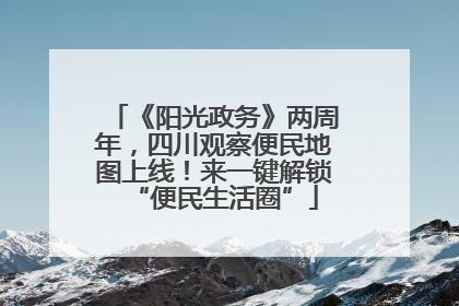 《阳光政务》两周年，四川观察便民地图上线！来一键解锁“便民生活圈”