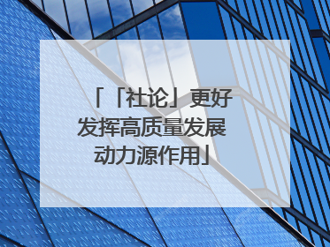 「社论」更好发挥高质量发展动力源作用