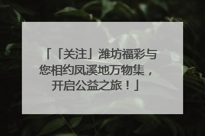 「关注」潍坊福彩与您相约凤溪地万物集，开启公益之旅！