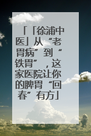 「徐浦中医」从“老胃病”到“铁胃”，这家医院让你的脾胃“回春”有方