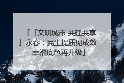 「文明城市 共建共享」永春：民生提质见成效 幸福底色再升级