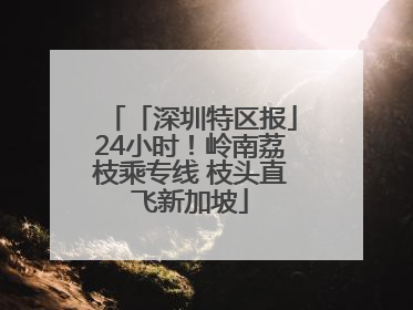 「深圳特区报」24小时！岭南荔枝乘专线 枝头直飞新加坡