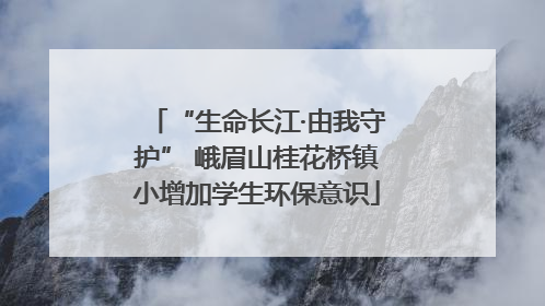 “生命长江·由我守护” 峨眉山桂花桥镇小增加学生环保意识