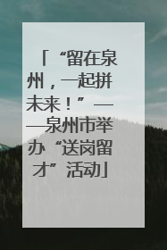 “留在泉州，一起拼未来！”——泉州市举办“送岗留才”活动