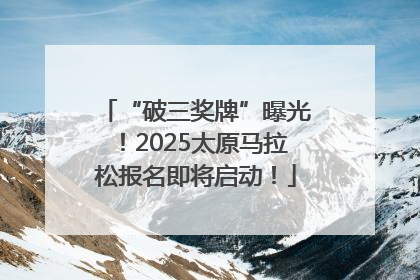“破三奖牌”曝光！2025太原马拉松报名即将启动！