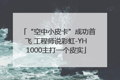 “空中小皮卡”成功首飞 工程师说彩虹-YH1000主打一个皮实