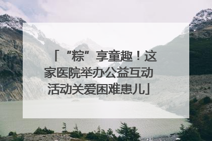 “粽”享童趣！这家医院举办公益互动活动关爱困难患儿