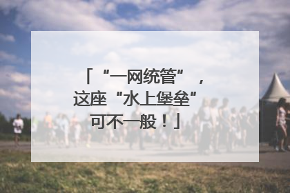 “一网统管”，这座“水上堡垒”可不一般！