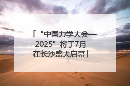 “中国力学大会—2025”将于7月在长沙盛大启幕
