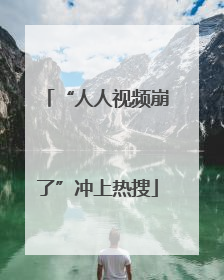 “人人视频崩了”冲上热搜