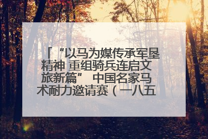 “以马为媒传承军垦精神 重组骑兵连启文旅新篇” 中国名家马术耐力邀请赛（一八五团站）暨重启骑兵连活动正式启动