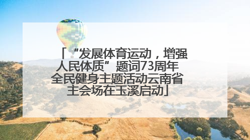 “发展体育运动，增强人民体质”题词73周年全民健身主题活动云南省主会场在玉溪启动