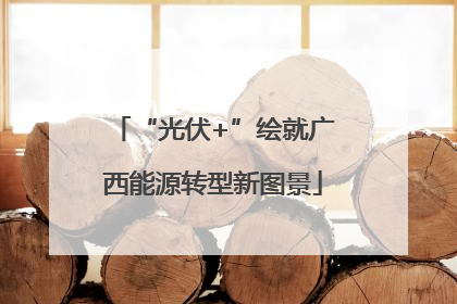 “光伏+”绘就广西能源转型新图景