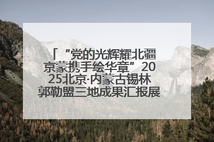 “党的光辉耀北疆 京蒙携手绘华章”2025北京·内蒙古锡林郭勒盟三地成果汇报展系列活动启动