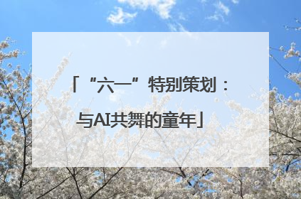 “六一”特别策划：与AI共舞的童年