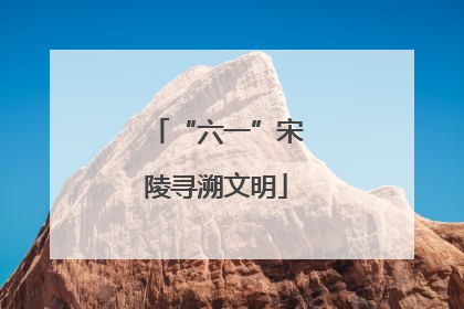 “六一”宋陵寻溯文明