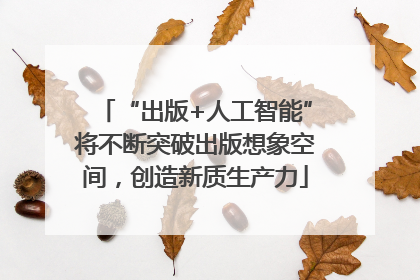 “出版+人工智能”将不断突破出版想象空间，创造新质生产力