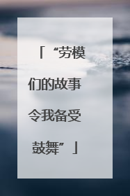 “劳模们的故事令我备受鼓舞”