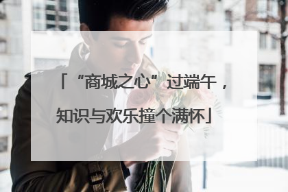 “商城之心”过端午，知识与欢乐撞个满怀