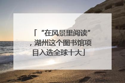 “在风景里阅读”，湖州这个图书馆项目入选全球十大