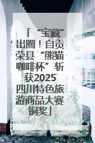 “宝藏”出圈！自贡荣县“熊猫咖啡杯”斩获2025四川特色旅游商品大赛铜奖