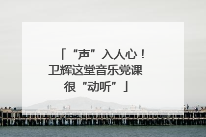 “声”入人心！卫辉这堂音乐党课很“动听”