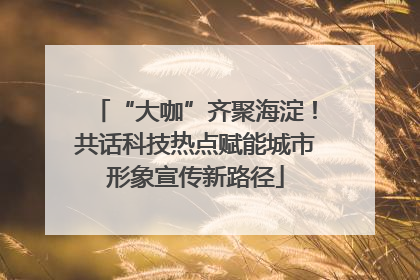 “大咖”齐聚海淀！共话科技热点赋能城市形象宣传新路径