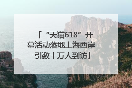 “天猫618”开幕活动落地上海西岸 引数十万人到访
