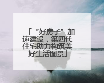 “好房子”加速建设，第四代住宅助力构筑美好生活图景