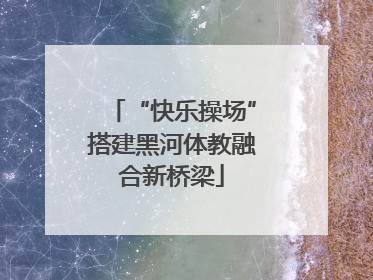 “快乐操场”搭建黑河体教融合新桥梁