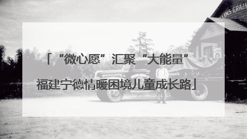 “微心愿”汇聚“大能量” 福建宁德情暖困境儿童成长路