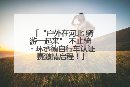 “户外在河北 骑游一起来” 不止骑・环承德自行车认证赛激情启程！