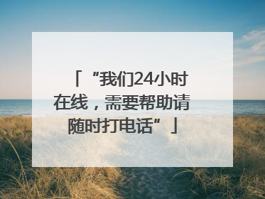 “我们24小时在线，需要帮助请随时打电话”