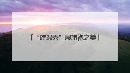 “旗遇秀”展旗袍之美