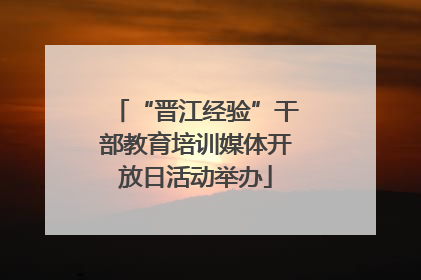 “晋江经验”干部教育培训媒体开放日活动举办