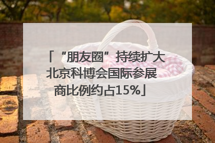 “朋友圈”持续扩大 北京科博会国际参展商比例约占15%