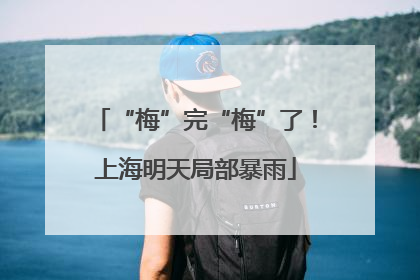 “梅”完“梅”了！上海明天局部暴雨
