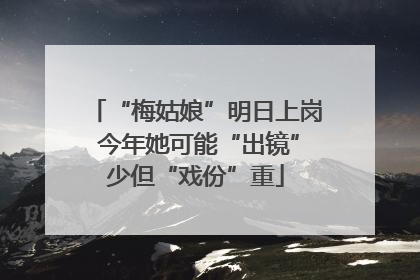 “梅姑娘”明日上岗 今年她可能“出镜”少但“戏份”重