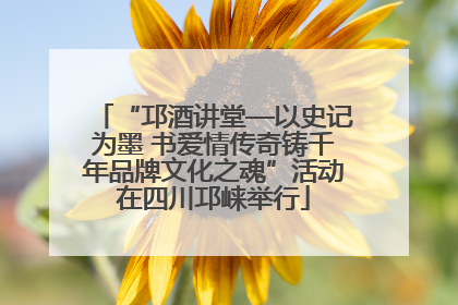 “邛酒讲堂—以史记为墨 书爱情传奇铸千年品牌文化之魂”活动在四川邛崃举行