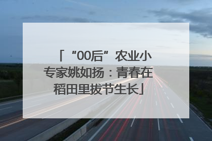 “00后”农业小专家姚如扬：青春在稻田里拔节生长
