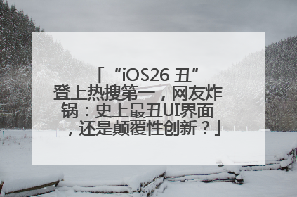 “iOS26 丑”登上热搜第一，网友炸锅：史上最丑UI界面，还是颠覆性创新？