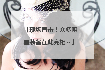 现场直击！众多明星装备在此亮相～