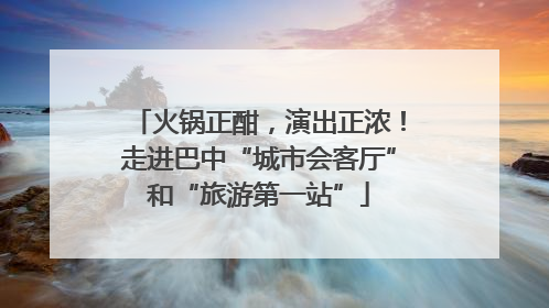 火锅正酣，演出正浓！走进巴中“城市会客厅”和“旅游第一站”