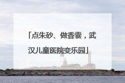 点朱砂、做香囊，武汉儿童医院变乐园