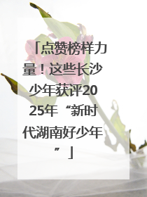 点赞榜样力量！这些长沙少年获评2025年“新时代湖南好少年”