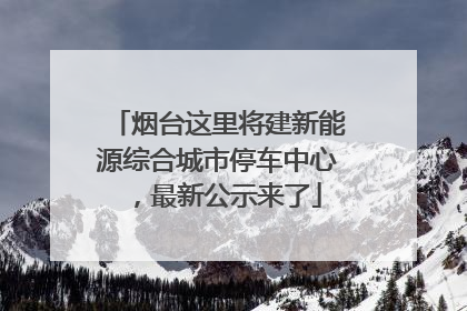 烟台这里将建新能源综合城市停车中心，最新公示来了