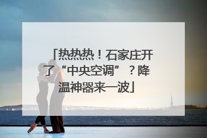 热热热！石家庄开了“中央空调”？降温神器来一波